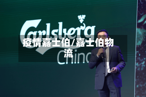 疫情嘉士伯/嘉士伯物流-第3张图片