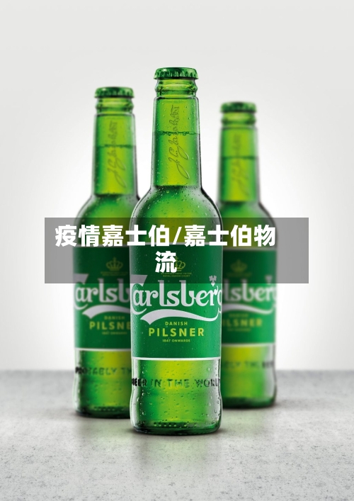 疫情嘉士伯/嘉士伯物流-第1张图片