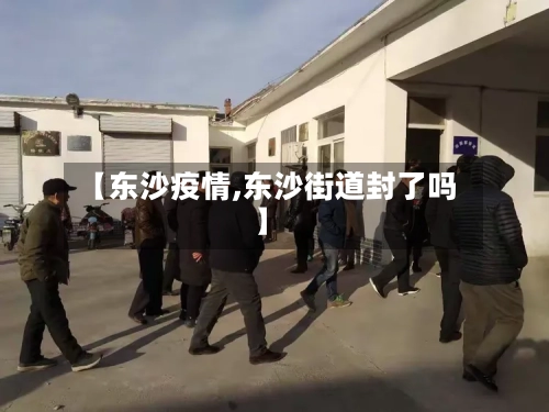 【东沙疫情,东沙街道封了吗】-第1张图片