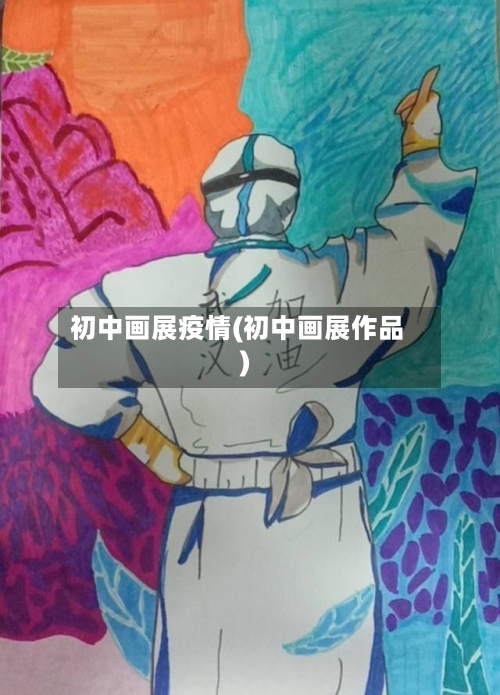 初中画展疫情(初中画展作品)-第2张图片