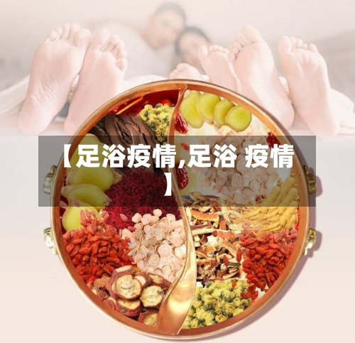 【足浴疫情,足浴 疫情】-第3张图片