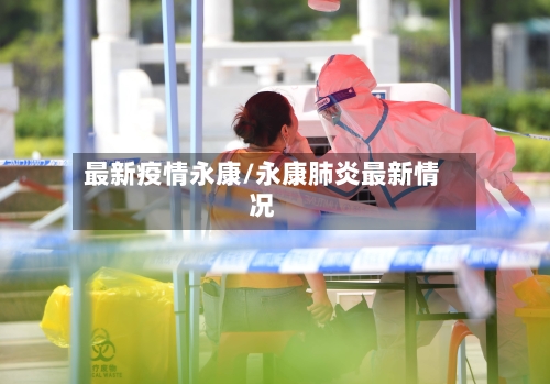 最新疫情永康/永康肺炎最新情况-第1张图片