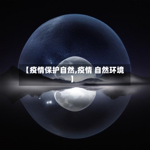 【疫情保护自然,疫情 自然环境】-第3张图片