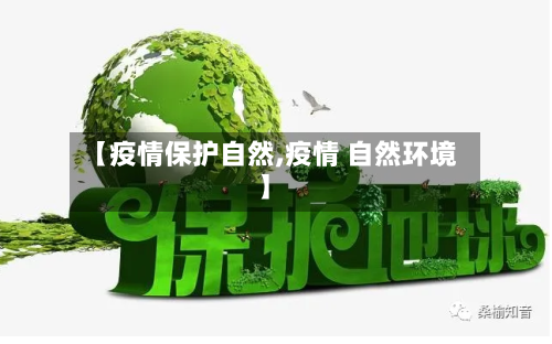 【疫情保护自然,疫情 自然环境】-第2张图片