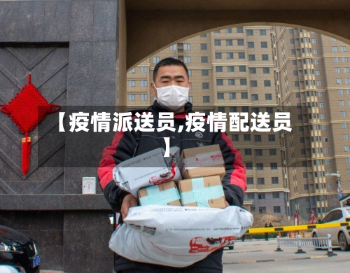 【疫情派送员,疫情配送员】-第3张图片
