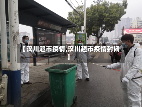 【汉川超市疫情,汉川超市疫情封闭】-第2张图片