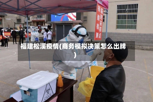 福建松溪疫情(商务模拟决策怎么出牌)-第2张图片