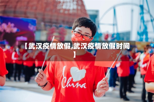 【武汉疫情放假,武汉疫情放假时间】-第1张图片