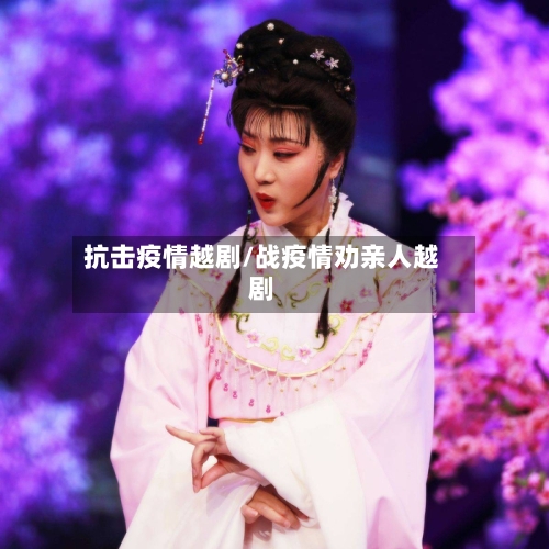 抗击疫情越剧/战疫情劝亲人越剧-第3张图片