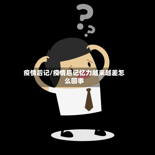 疫情后记/疫情后记忆力越来越差怎么回事-第2张图片