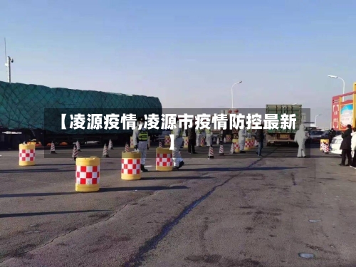【凌源疫情,凌源市疫情防控最新】-第2张图片