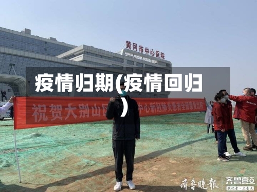 疫情归期(疫情回归)-第3张图片