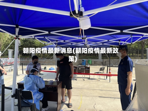 朝阳疫情最新消息(朝阳疫情最新政策)-第1张图片