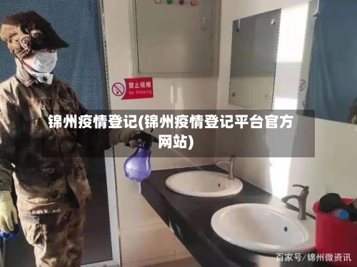 锦州疫情登记(锦州疫情登记平台官方网站)-第2张图片