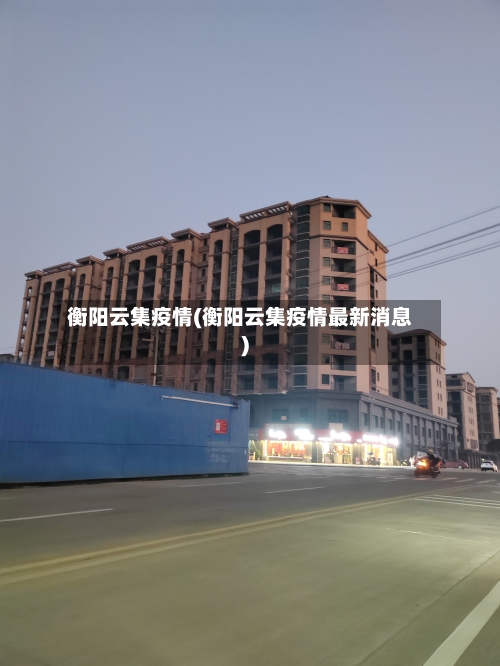 衡阳云集疫情(衡阳云集疫情最新消息)-第1张图片