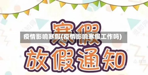 疫情影响寒假(疫情影响寒假工作吗)-第3张图片