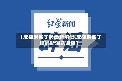 【成都封城了吗最新消息,成都封城了吗最新消息通知】-第2张图片
