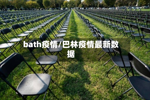 bath疫情/巴林疫情最新数据-第1张图片