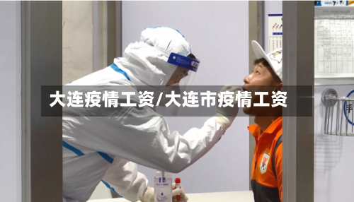 大连疫情工资/大连市疫情工资-第1张图片