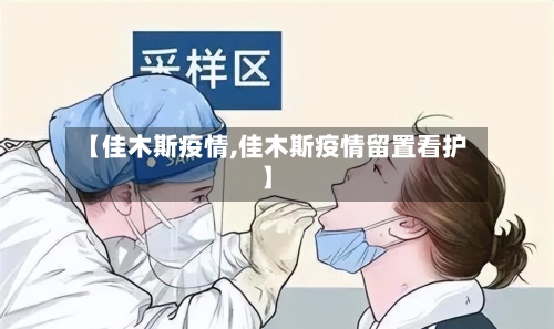 【佳木斯疫情,佳木斯疫情留置看护】-第1张图片