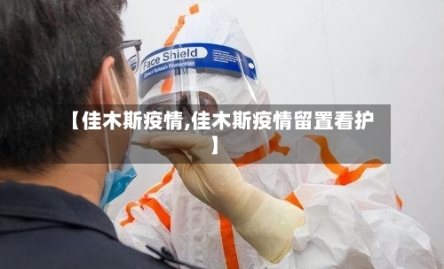 【佳木斯疫情,佳木斯疫情留置看护】-第2张图片