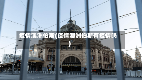 疫情澳洲伯斯(疫情澳洲伯斯有疫情吗)-第2张图片
