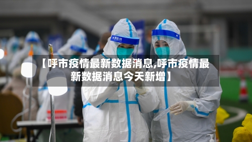 【呼市疫情最新数据消息,呼市疫情最新数据消息今天新增】-第1张图片