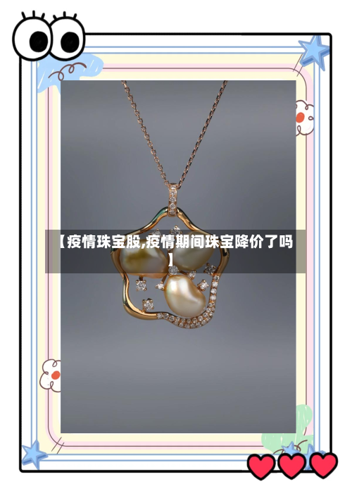 【疫情珠宝股,疫情期间珠宝降价了吗】-第3张图片