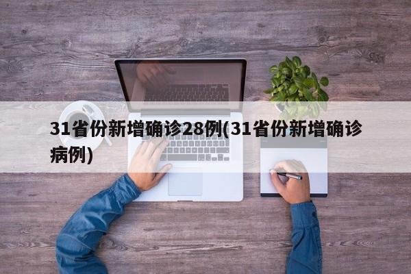 31省份新增确诊28例(31省份新增确诊病例)