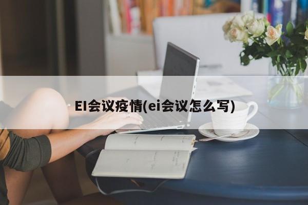 EI会议疫情(ei会议怎么写)