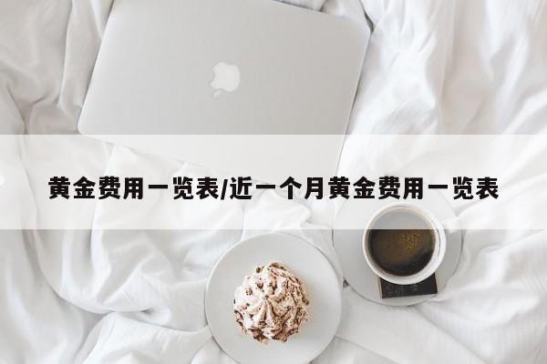 黄金费用一览表/近一个月黄金费用一览表