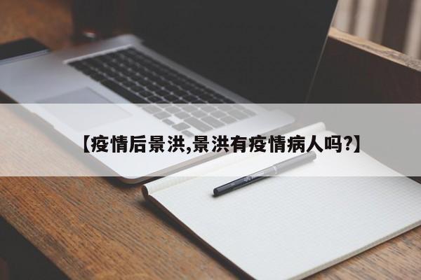 【疫情后景洪,景洪有疫情病人吗?】