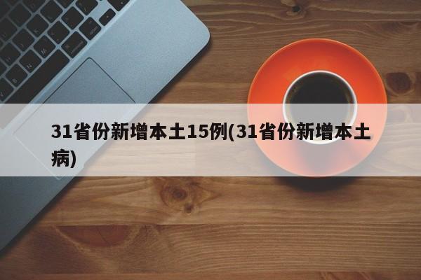 31省份新增本土15例(31省份新增本土病)