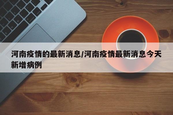 河南疫情的最新消息/河南疫情最新消息今天新增病例