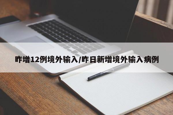 昨增12例境外输入/昨日新增境外输入病例