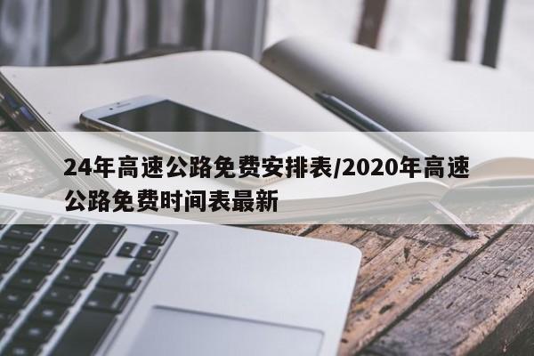 24年高速公路免费安排表/2020年高速公路免费时间表最新