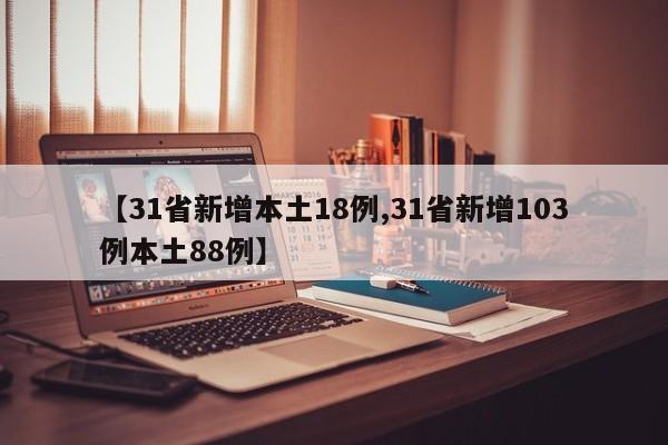 【31省新增本土18例,31省新增103例本土88例】