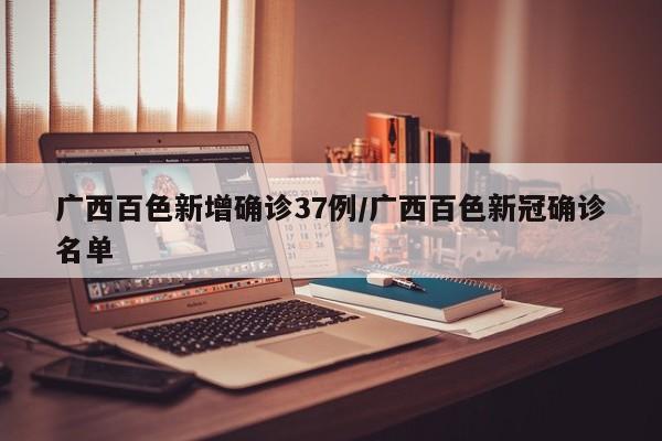 广西百色新增确诊37例/广西百色新冠确诊名单