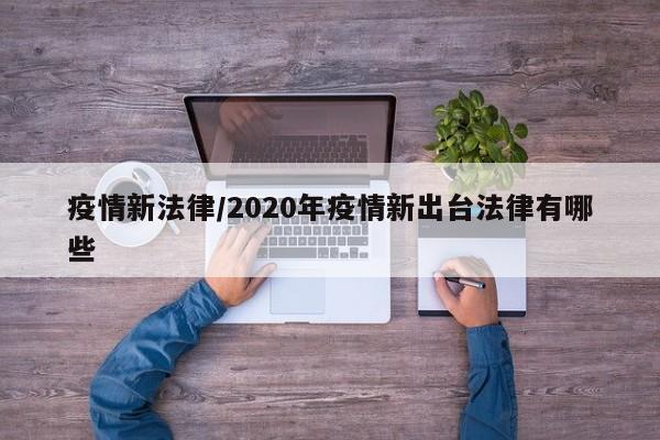 疫情新法律/2020年疫情新出台法律有哪些