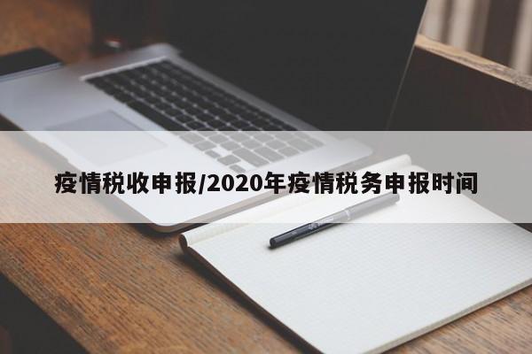 疫情税收申报/2020年疫情税务申报时间