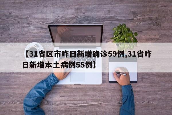 【31省区市昨日新增确诊59例,31省昨日新增本土病例55例】