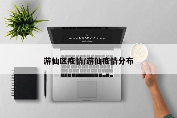 游仙区疫情/游仙疫情分布