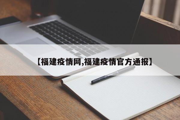 【福建疫情网,福建疫情官方通报】