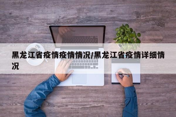 黑龙江省疫情疫情情况/黑龙江省疫情详细情况