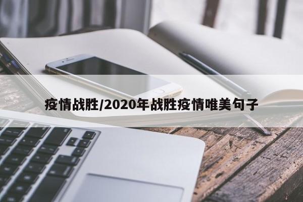 疫情战胜/2020年战胜疫情唯美句子