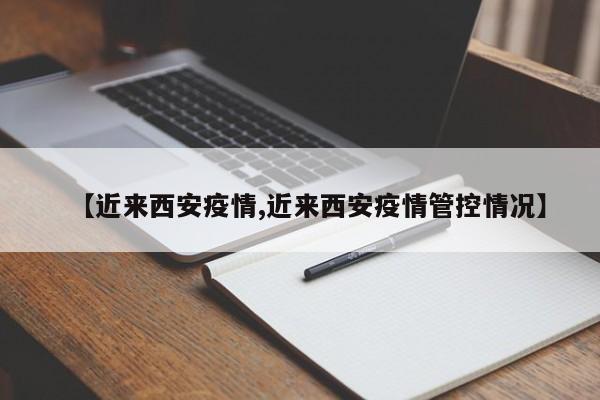 【近来西安疫情,近来西安疫情管控情况】
