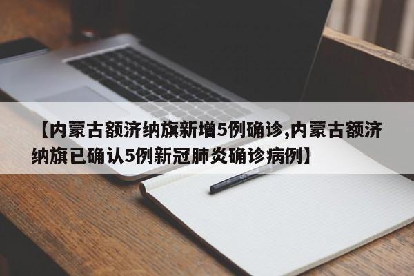 【内蒙古额济纳旗新增5例确诊,内蒙古额济纳旗已确认5例新冠肺炎确诊病例】