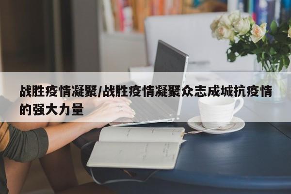 战胜疫情凝聚/战胜疫情凝聚众志成城抗疫情的强大力量