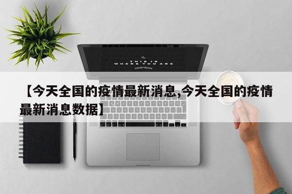 【今天全国的疫情最新消息,今天全国的疫情最新消息数据】
